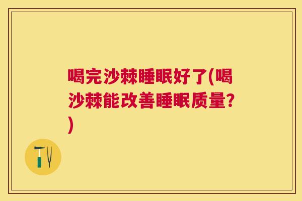喝完沙棘睡眠好了(喝沙棘能改善睡眠质量?)
