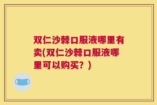 双仁沙棘口服液哪里有卖(双仁沙棘口服液哪里可以购买？)