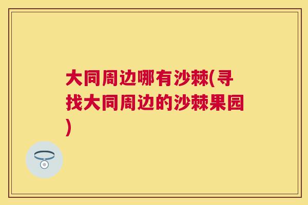 大同周边哪有沙棘(寻找大同周边的沙棘果园)