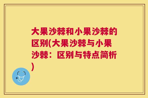 大果沙棘和小果沙棘的区别(大果沙棘与小果沙棘：区别与特点简析)
