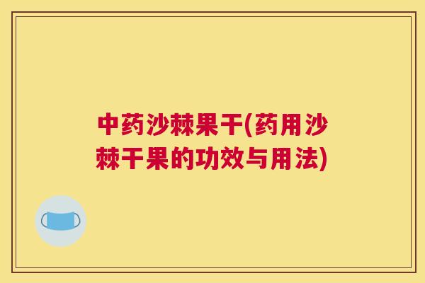 中药沙棘果干(药用沙棘干果的功效与用法)