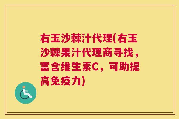 右玉沙棘汁代理(右玉沙棘果汁代理商寻找,富含维生素C,可助提高免疫力)