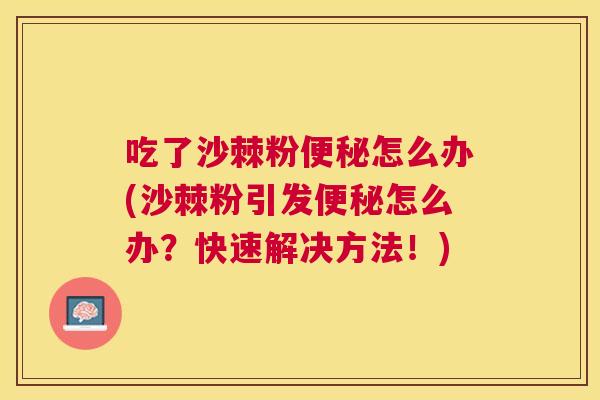 吃了沙棘粉便秘怎么办(沙棘粉引发便秘怎么办?快速解决方法!)
