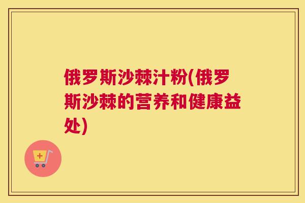 俄罗斯沙棘汁粉(俄罗斯沙棘的营养和健康益处)