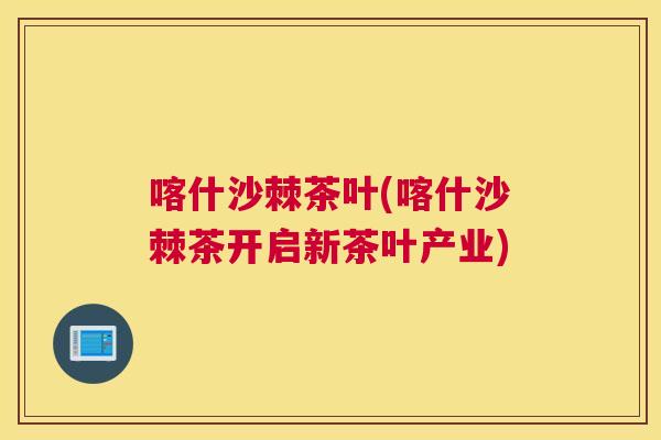 喀什沙棘茶叶(喀什沙棘茶开启新茶叶产业)