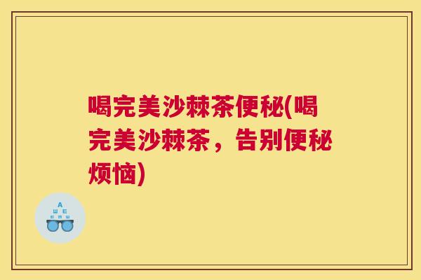 喝完美沙棘茶便秘(喝完美沙棘茶,告别便秘烦恼)