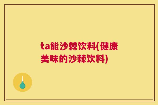 ta能沙棘饮料(健康美味的沙棘饮料)