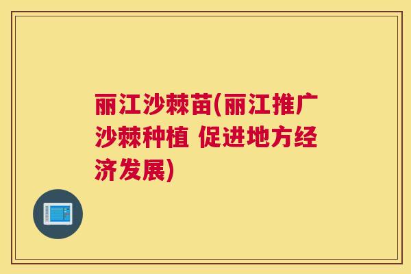 丽江沙棘苗(丽江推广沙棘种植 促进地方经济发展)