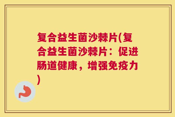 复合益生菌沙棘片(复合益生菌沙棘片：促进肠道健康，增强免疫力)