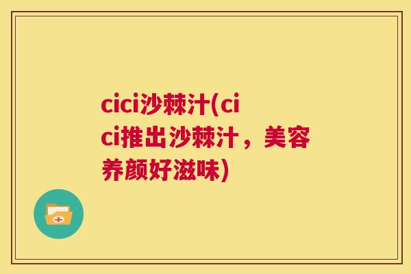 cici沙棘汁(cici推出沙棘汁，美容养颜好滋味)