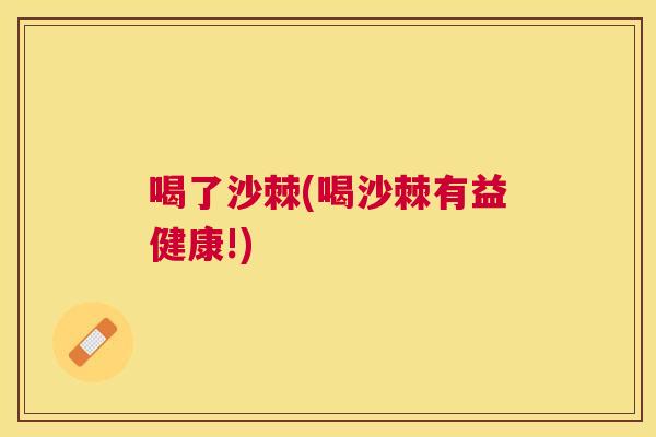 喝了沙棘(喝沙棘有益健康!)