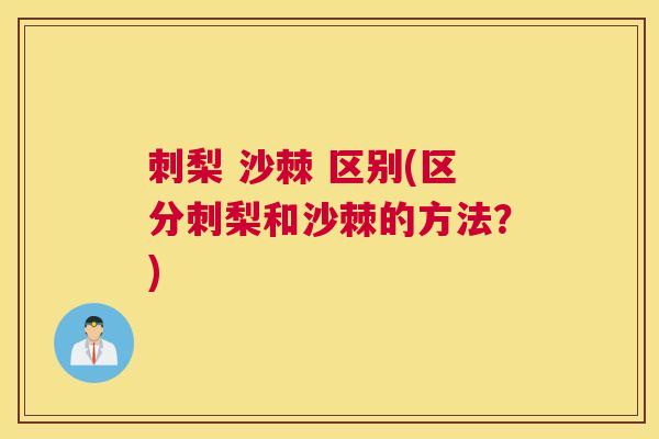 刺梨 沙棘 区别(区分刺梨和沙棘的方法？)