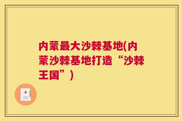 内蒙最大沙棘基地(内蒙沙棘基地打造“沙棘王国”)