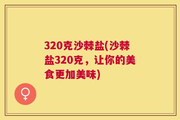 320克沙棘盐(沙棘盐320克，让你的美食更加美味)