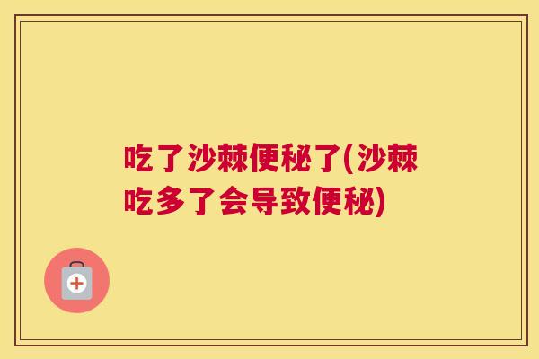 吃了沙棘便秘了(沙棘吃多了会导致便秘)