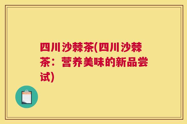 四川沙棘茶(四川沙棘茶：营养美味的新品尝试)