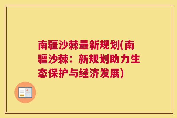 南疆沙棘最新规划(南疆沙棘:新规划助力生态保护与经济发展)