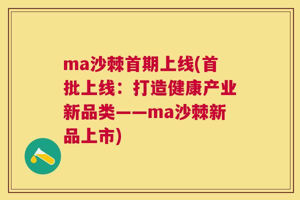 ma沙棘首期上线(首批上线:打造健康产业新品类——ma沙棘新品上市)
