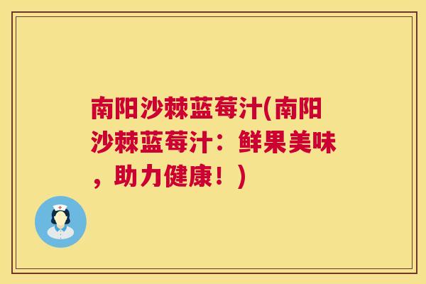 南阳沙棘蓝莓汁(南阳沙棘蓝莓汁:鲜果美味,助力健康!)