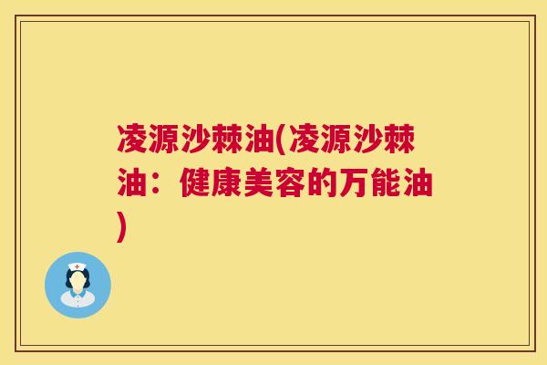 凌源沙棘油(凌源沙棘油：健康美容的万能油)