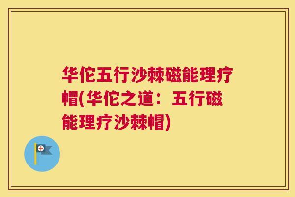 华佗五行沙棘磁能理疗帽(华佗之道：五行磁能理疗沙棘帽)