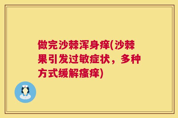 做完沙棘浑身痒(沙棘果引发过敏症状，多种方式缓解瘙痒)
