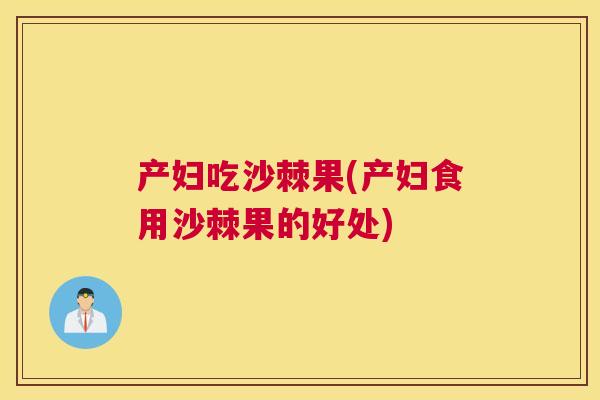 产妇吃沙棘果(产妇食用沙棘果的好处)