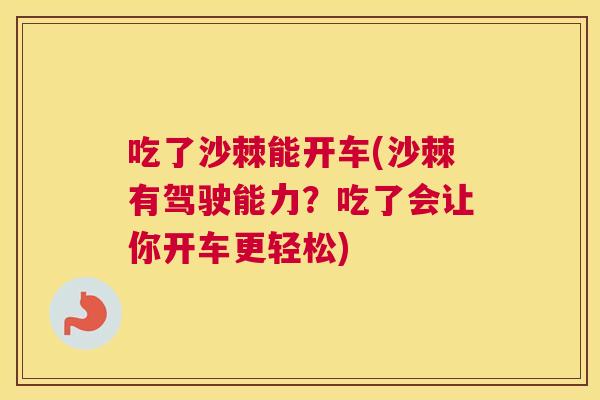 吃了沙棘能开车(沙棘有驾驶能力？吃了会让你开车更轻松)