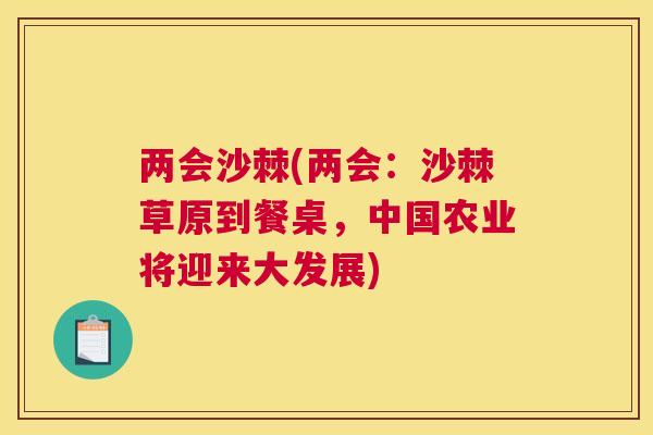两会沙棘(两会:沙棘草原到餐桌,中国农业将迎来大发展)
