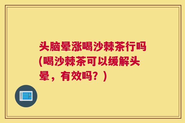 头脑晕涨喝沙棘茶行吗(喝沙棘茶可以缓解头晕，有效吗？)