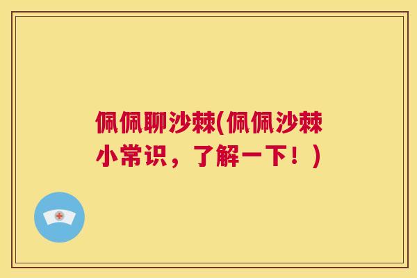 佩佩聊沙棘(佩佩沙棘小常识，了解一下！)
