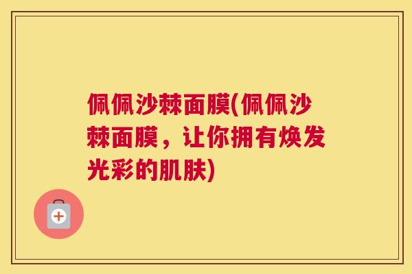 佩佩沙棘面膜(佩佩沙棘面膜，让你拥有焕发光彩的肌肤)