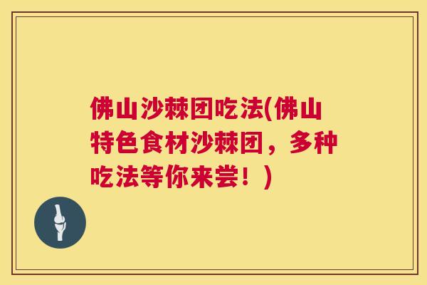 佛山沙棘团吃法(佛山特色食材沙棘团,多种吃法等你来尝!)