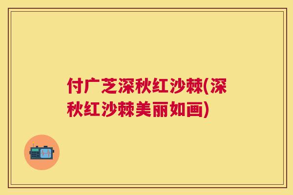 付广芝深秋红沙棘(深秋红沙棘美丽如画)