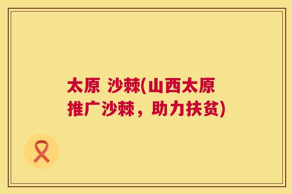 太原 沙棘(山西太原推广沙棘,助力扶贫)