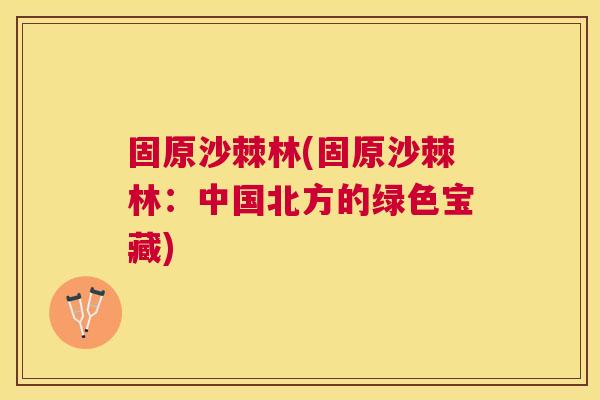 固原沙棘林(固原沙棘林：中国北方的绿色宝藏)