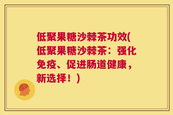 低聚果糖沙棘茶功效(低聚果糖沙棘茶：强化免疫、促进肠道健康，新选择！)