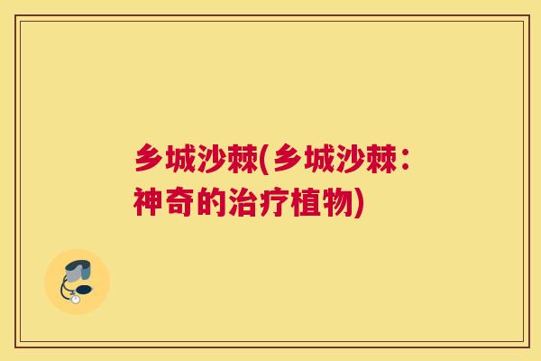 乡城沙棘(乡城沙棘:神奇的治疗植物)