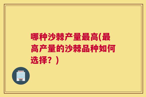 哪种沙棘产量高(高产量的沙棘品种如何选择？)