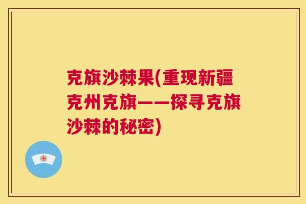 克旗沙棘果(重现新疆克州克旗——探寻克旗沙棘的秘密)