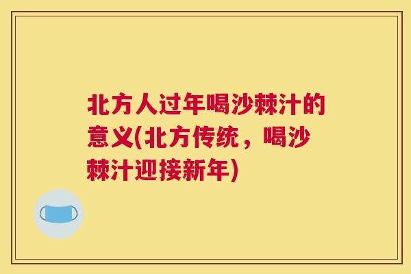 北方人过年喝沙棘汁的意义(北方传统，喝沙棘汁迎接新年)