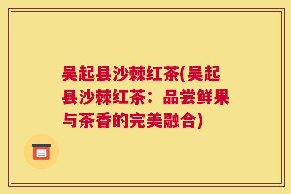 吴起县沙棘红茶(吴起县沙棘红茶：品尝鲜果与茶香的完美融合)
