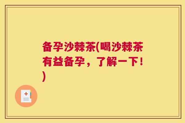 备孕沙棘茶(喝沙棘茶有益备孕，了解一下！)