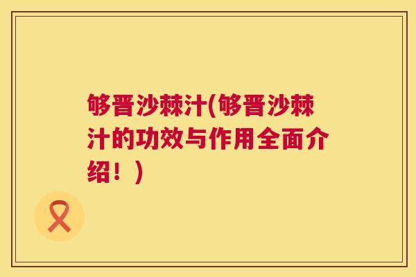 够晋沙棘汁(够晋沙棘汁的功效与作用全面介绍!)