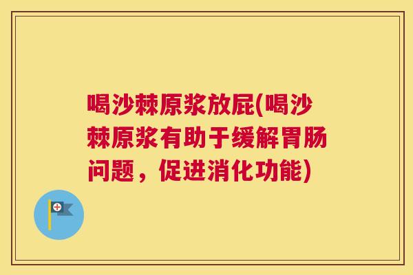 喝沙棘原浆放屁(喝沙棘原浆有助于缓解胃肠问题，促进消化功能)