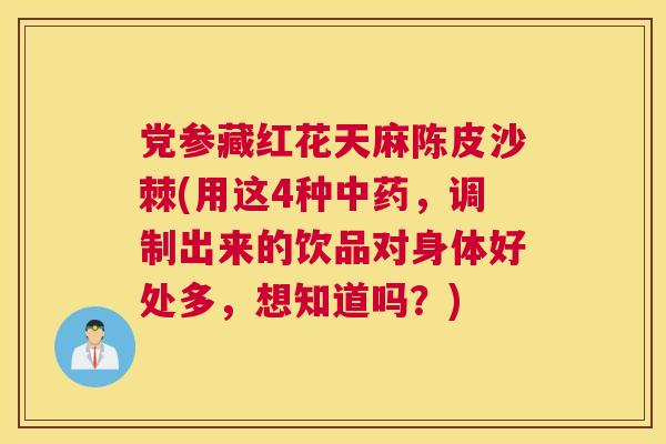 党参藏红花天麻陈皮沙棘(用这4种中药,调制出来的饮品对身体好处多,想知道吗?)
