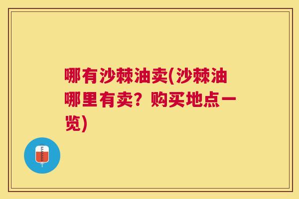 哪有沙棘油卖(沙棘油哪里有卖？购买地点一览)