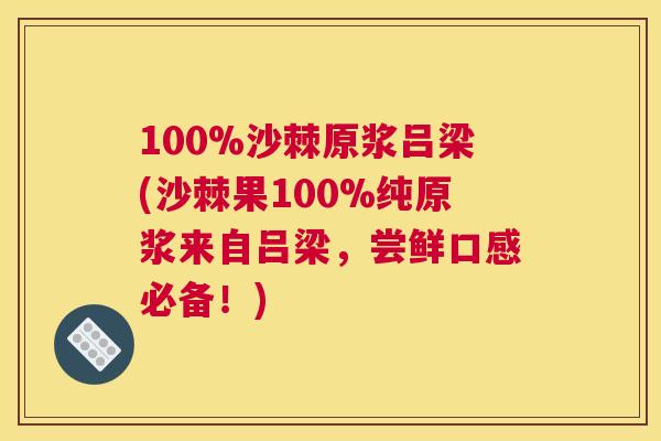 100%沙棘原浆吕梁(沙棘果100%纯原浆来自吕梁，尝鲜口感必备！)