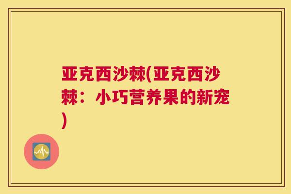 亚克西沙棘(亚克西沙棘：小巧营养果的新宠)