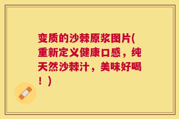 变质的沙棘原浆图片(重新定义健康口感，纯天然沙棘汁，美味好喝！)